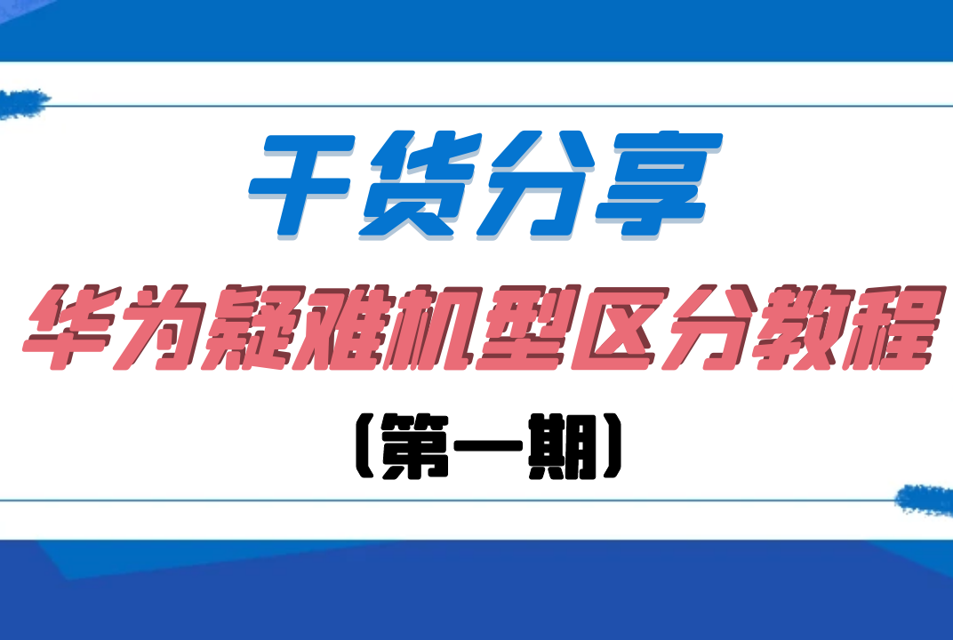 干货分享 | 30秒教你如何区分华为疑难机型（第一期）